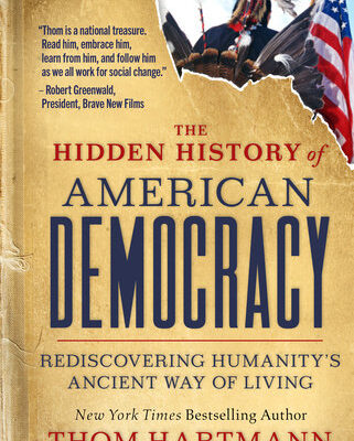 Thom Hartmann’s  “The Hidden History of American Democracy: Rediscovering Humanity’s Ancient Way of Living”