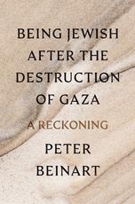 On Peter Beinart, “Being Jewish after the Destruction of Gaza”